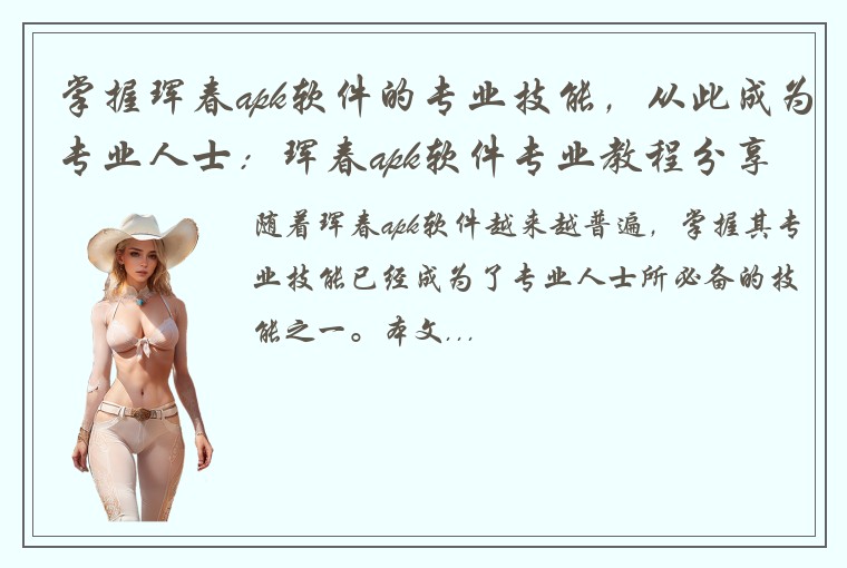 掌握珲春apk软件的专业技能，从此成为专业人士：珲春apk软件专业教程分享