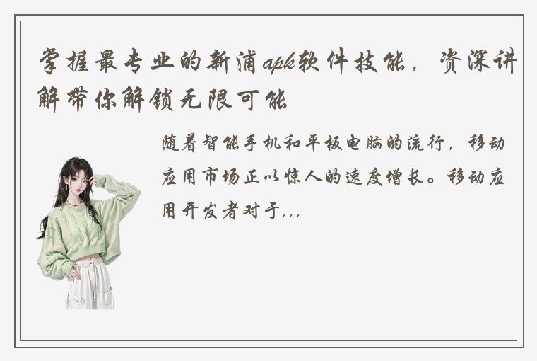 掌握最专业的新浦apk软件技能，资深讲解带你解锁无限可能